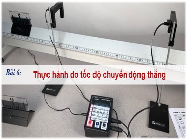 Bài giảng Vật lí Lớp 10 (Sách Kết nối tri thức) - Bài 6 Thực hành đo tốc độ chuyển động thẳng - Năm học 2022-2023